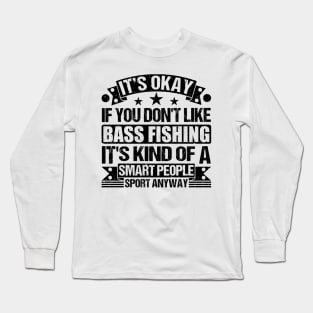 It's Okay If You Don't Like Bass Fishing It's Kind Of A Smart People Sports Anyway Bass Fishing Lover Long Sleeve T-Shirt